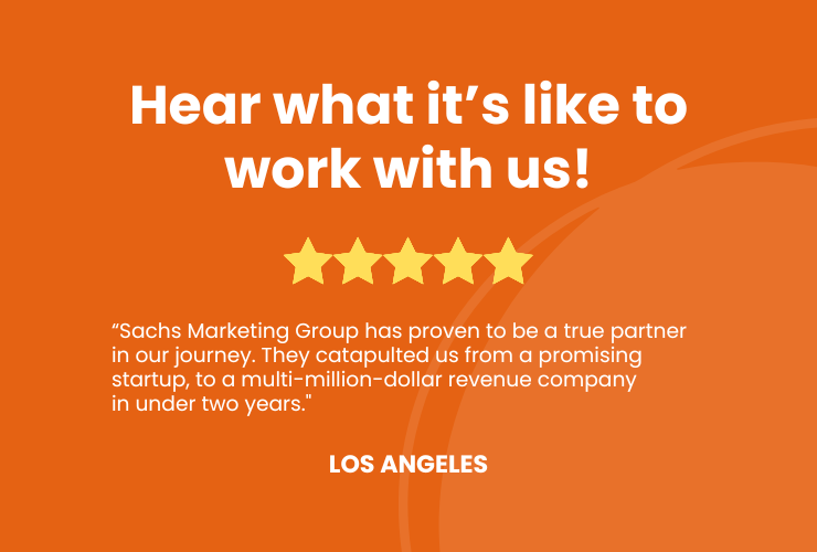 “Sachs Marketing Group has proven to be a true partner in our journey. They catapulted us from a promising startup, to a multi-million-dollar revenue company in under two years."