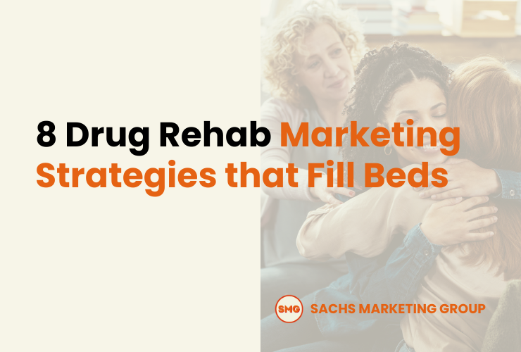 8 Drug Rehab Marketing Strategies that Fill Beds - Sachs Marketing Group